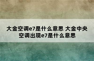 大金空调e7是什么意思 大金中央空调出现e7是什么意思